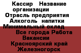 Кассир › Название организации ­ PRC › Отрасль предприятия ­ Алкоголь, напитки › Минимальный оклад ­ 27 000 - Все города Работа » Вакансии   . Красноярский край,Железногорск г.